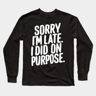 Sorry i'm late i did it on purpose sarcastic writing Long Sleeve T-Shirt